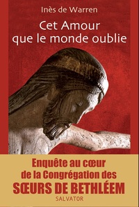 CET AMOUR QUE LE MONDE OUBLIE - ENQUETE AU COEUR DE LA CONGREGATION DES SOEURS DE BETHLEEM