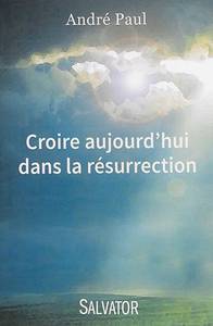 CROIRE AUJOURD'HUI DANS LA RESURRECTION