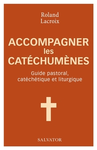 ACCOMPAGNER LES CATECHUMENES - GUIDE PASTORAL, CATECHETIQUE ET LITURGIQUE