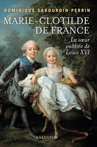 MARIE-CLOTILDE DE FRANCE - LA SOEUR OUBLIEE DE LOUIS XVI