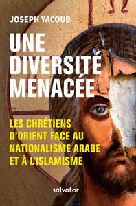 UNE DIVERSITE MENACEE - LES CHRETIENS DORIENT FACE AU NATIONALISME ARABE ET A LISLAMISME