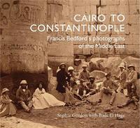 Cairo to Constantinople Francis Bedford's Photographs of the Middle East /anglais