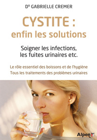 cystite : enfin les solutions. soigner les infections, les fuites urinaires et