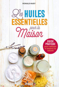 LES HUILES ESSENTIELLES POUR LA MAISON : GUIDE PRATIQUE POUR NETTOYER ET ASSAINIR AU NATUREL