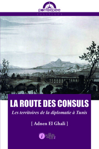 ROUTE DES CONSULS (LA) : LES TERRITOIRES DE LA DIPLOMATIE A TUNIS