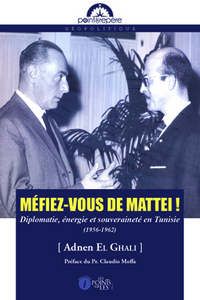 Méfiez-vous de Mattei ! - diplomatie, énergie et souveraineté en Tunisie, 1956-1962