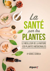 La santé par les plantes : Le meilleur de la nature, 120 plantes médicinales