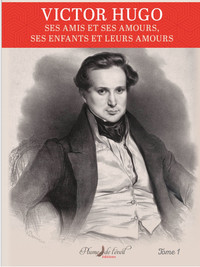 Victor Hugo ses amis et ses amours Tome 1