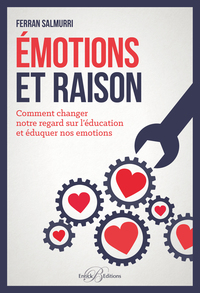 EMOTIONS ET RAISON - COMMENT CHANGER NOTRE REGARD SUR L'EDUCATION ET EDUQUER NOS EMOTIONS