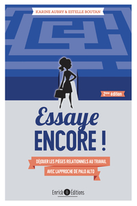 ESSAYE ENCORE ! - DEJOUER LES PIEGES RELATIONNELS AU TRAVAIL AVEC L'APPROCHE DE PALO ALTO