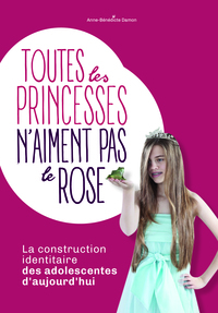 TOUTES LES PRINCESSES N'AIMENT PAS LE ROSE - LA CONSTRUCTION IDENTITAIRE DES ADOLESCENTES D'AUJOURD'