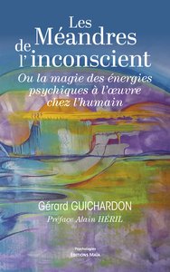 Les Méandres de l’inconscient - Ou la magie des énergies psychiques à l’œuvre chez l’humain