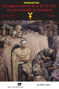 LA TRAGIQUE HISTOIRE DE LA 16. PZ.-DIV. DURANT LA BATAILLE DE STALINGRAD JANVIER 1943 - TOME 2