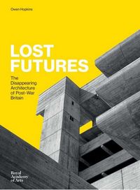 Lost Futures - The Disappearing Architecture of Post-War Britain /anglais