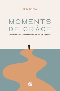 MOMENTS DE GRACE OU COMMENT TRANSFORMER SA VIE EN 12 MOIS