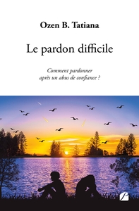 LE PARDON DIFFICILE - COMMENT PARDONNER APRES UN ABUS DE CONFIANCE ?