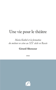 UNE VIE POUR LE THEATRE - MARIA KNOBEL ET LA FORMATION DU METTEUR EN SCENE AU XXE SIECLE EN RUSSIE