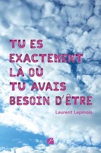 TU ES EXACTEMENT LA OU TU AVAIS BESOIN D'ETRE