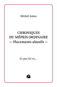 CHRONIQUES DU MEPRIS ORDINAIRE - PLACEMENTS ABUSIFS - CE QUE J'AI VU...