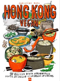HONG KONG VEGAN - 90 RECETTES VEGAN HONGKONGAISES HAUTES EN COULEURS ET CHARGEES EN SAVEURS