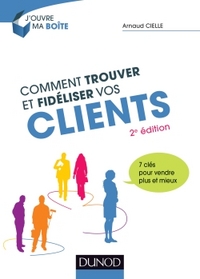 Comment trouver et fidéliser vos clients - 2e éd. - 7 clés pour vendre plus et mieux