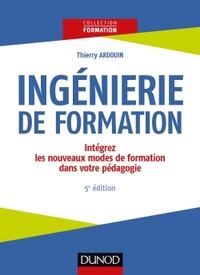 Ingénierie de formation - 5e éd. -Intégrez les nouveaux modes de formation dans votre pédagogie