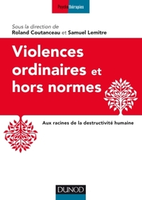 VIOLENCES ORDINAIRES OU HORS NORMES - AUX RACINES DE LA DESTRUCTIVITE HUMAINE