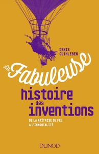 LA FABULEUSE HISTOIRE DES INVENTIONS - DE LA MAITRISE DU FEU A L'IMMORTALITE