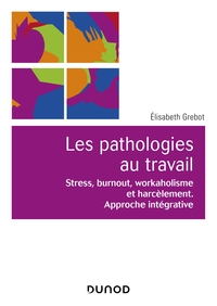 LES PATHOLOGIES AU TRAVAIL - STRESS, BURNOUT, WORKAHOLISME ET HARCELEMENT. APPROCHE INTEGRATIVE
