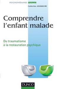 COMPRENDRE L'ENFANT MALADE - DU TRAUMATISME A LA RESTAURATION PSYCHIQUE