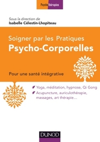 SOIGNER PAR LES PRATIQUES PSYCHO-CORPORELLES - POUR UNE SANTE INTEGRATIVE