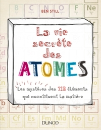 La vie secrète des atomes - Les mystères des 118 éléments qui constituent la matière