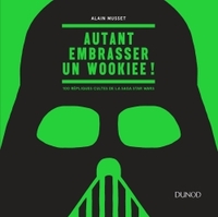 Autant embrasser un Wookiee ! - 100 répliques cultes de la saga Star Wars