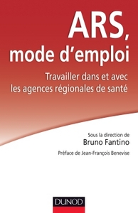 ARS : MODE D'EMPLOI - TRAVAILLER DANS ET AVEC LES AGENCES REGIONALES DE SANTE