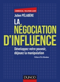 LA NEGOCIATION D'INFLUENCE - DEVELOPPEZ VOTRE POUVOIR, DEJOUEZ LA MANIPULATION