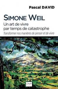 SIMONE WEIL - UN ART DE VIVRE PAR TEMPS DE CATASTROPHE - TRANSFORMER NOS MANIERES DE PENSER ET DE VI