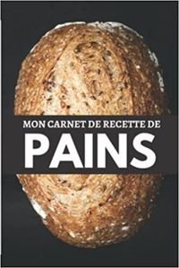 MON CARNET DE RECETTE DE PAINS - CAHIER DE RECETTES SPECIAL PAIN  CARNET POUR NOTER VOS PREPARATION