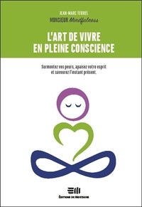 L'ART DE VIVRE EN PLEINE CONSCIENCE - SURMONTEZ VOS PEURS, APAISEZ VOTRE ESPRIT ET SAVOUREZ L'INSTAN