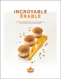 INCROYABLE ERABLE - RECETTES DE PHILIPPE MOLLE ET 11 CHEFS QUEBECOIS POUR CUISINER L'ERABLE AU FIL D