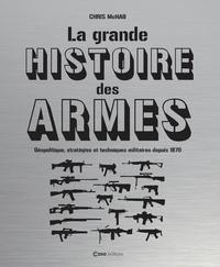 La grande histoire des armes - Géopolitique, stratégies et techniques militaires depuis 1870