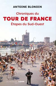 CHRONIQUES DU TOUR DE FRANCE - ETAPES DU SUD-OUEST - ANTOINE BLONDIN