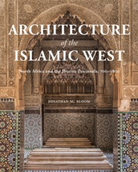 ARCHITECTURE OF THE ISLAMIC WEST - NORTH AFRICA AND THE IBERIAN PENINSULA, 700 1800