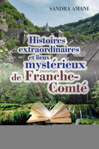 Histoires extraordinaires et lieux mystérieux de Franche-Comté