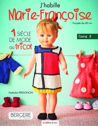 J'HABILLE MARIE-FRANCOISE TOME 3 - 1 SIECLE DE MODE AU TRICOT