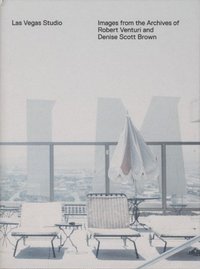 Las Vegas Studio Images from the Archives of Robert Venturi and Denise Scott Brown /anglais