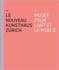 LE NOUVEAU KUNSTHAUS ZURICH MUSEE POUR L'ART ET LE PUBLIC /FRANCAIS