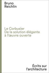 Le Corbusier De la solution ElEgante A l'oeuvre ouverte /franCais