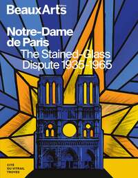 NOTRE-DAME DE PARIS. THE STAINED-GLASS DISPUTE 1935-1965 - A LA CITE DU VITRAIL, TROYES