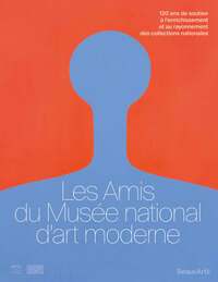 LES AMIS DU MUSEE NATIONAL D ART MODERNE - 120 ANS DE SOUTIEN A L ENRICHISSEMENT ET AU RAYONNEMENT D