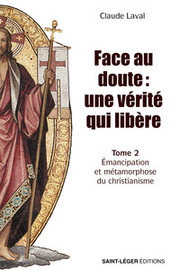 FACE AU DOUTE : UNE VERITE QUI LIBERE TOME 2 - EMANCIPATION ET METAMORPHOSE DU CHRISTIANISME